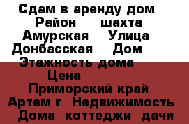 Сдам в аренду дом › Район ­ 8 шахта “Амурская“ › Улица ­ Донбасская  › Дом ­ 3 › Этажность дома ­ 1 › Цена ­ 15 000 - Приморский край, Артем г. Недвижимость » Дома, коттеджи, дачи аренда   